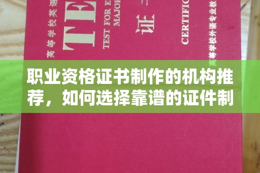 德州职业资格证书制作的机构推荐，如何选择靠谱的证件制作公司？